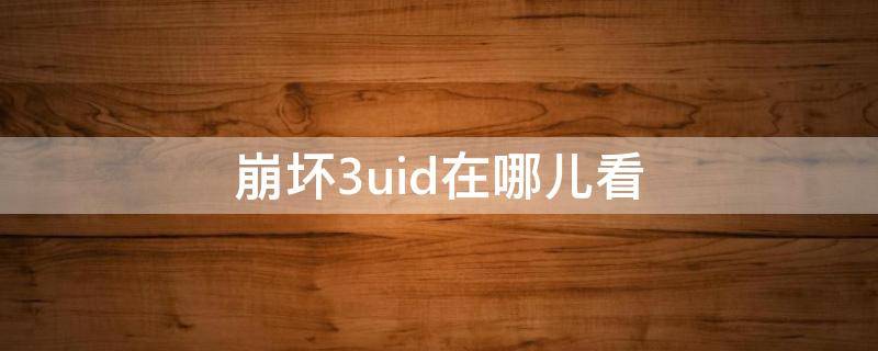 崩坏3uid在哪儿看（崩坏三id在哪里看）