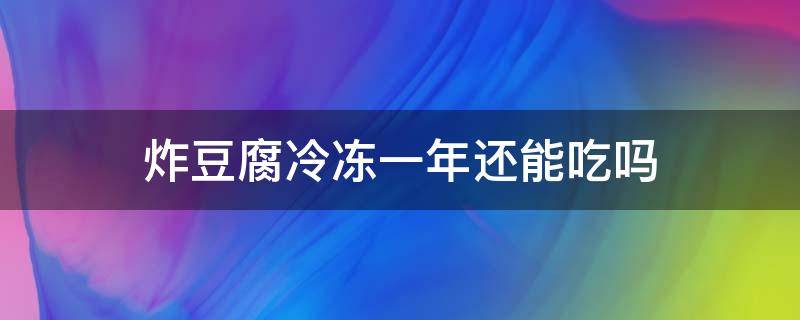 炸豆腐冷冻一年还能吃吗（冻豆腐冷冻一年能吃吗）