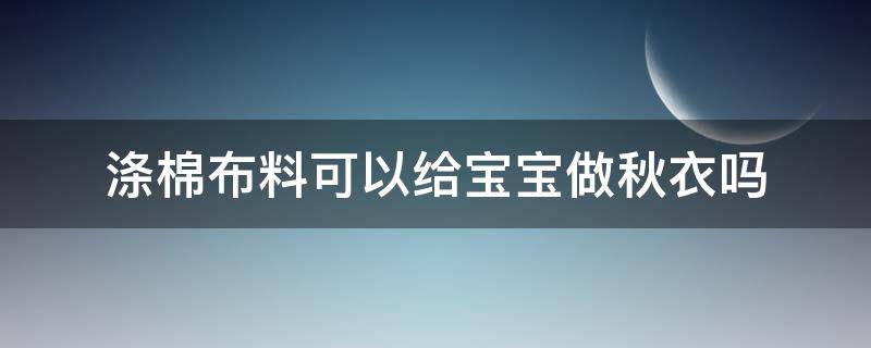 涤棉布料可以给宝宝做秋衣吗（做秋衣秋裤用哪种棉布料）