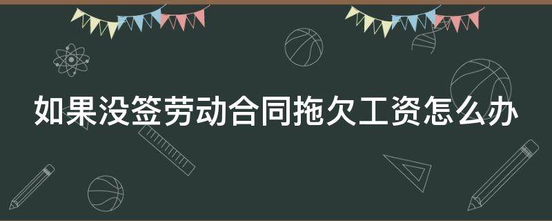 如果没签劳动合同拖欠工资怎么办 没有签订劳动合同被拖欠工资如何赔偿