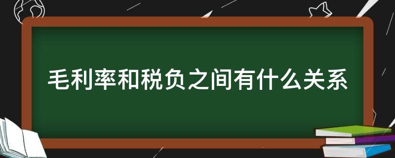 毛利率和税负之间有什么关系 税负等于毛利率乘税率吗