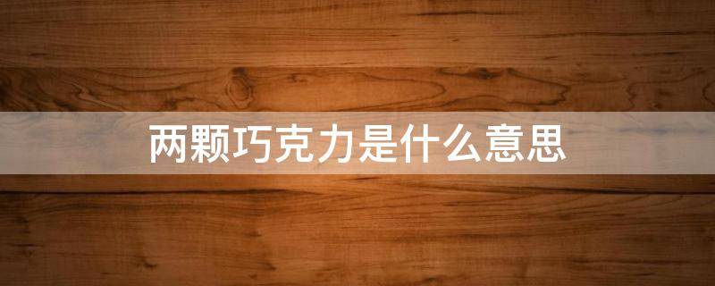 两颗巧克力是什么意思（两块巧克力怎么说）