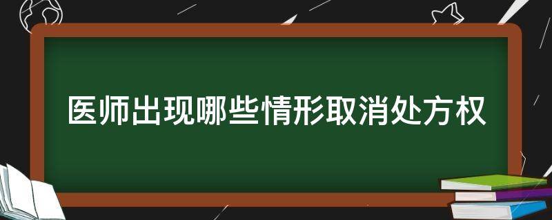 医师出现哪些情形取消处方权（医师出现哪些情形处方权由其所在医疗机构予以取消）