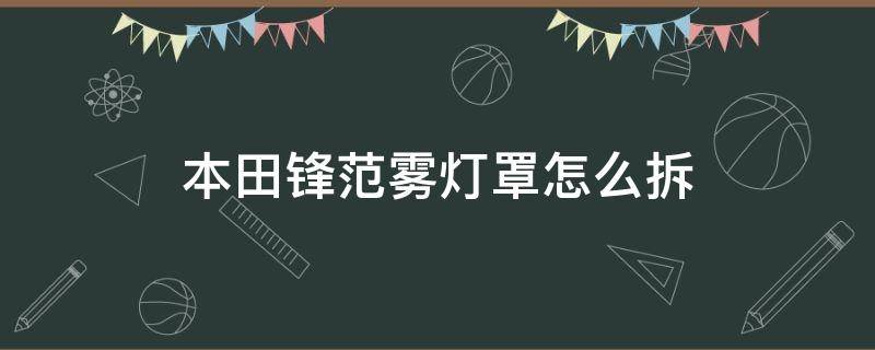 本田锋范雾灯罩怎么拆（本田锋范后灯拆卸）