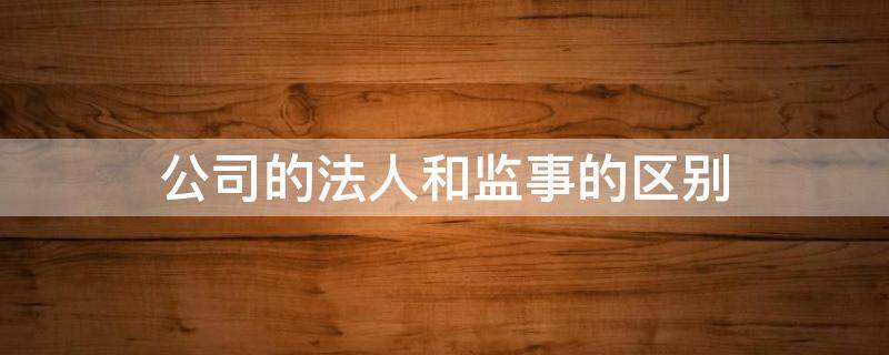 公司的法人和监事的区别 公司监事属于法人吗
