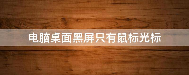 电脑桌面黑屏只有鼠标光标（电脑桌面黑屏只有鼠标光标和任务栏）
