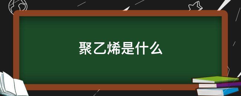 聚乙烯是什么（聚乙烯是什么材料复合还是合成）