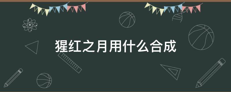 猩红之月用什么合成 猩红之月加成