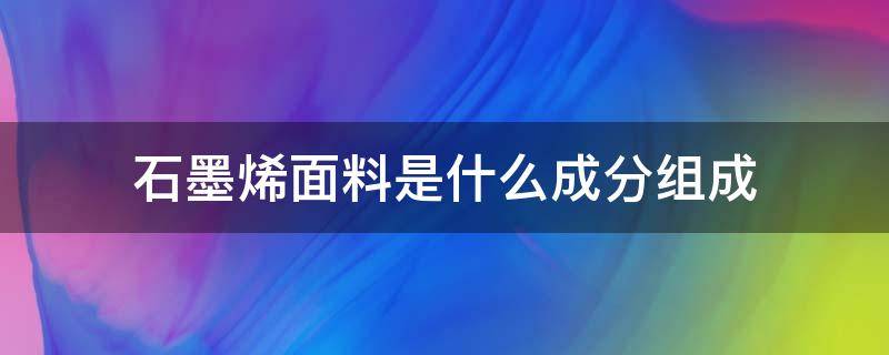 石墨烯面料是什么成分组成 石墨烯面料是什么材料