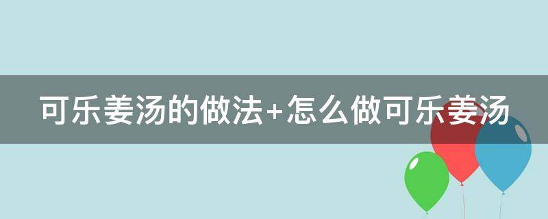 可乐姜汤的做法 可乐姜汤的做法和功效加水吗
