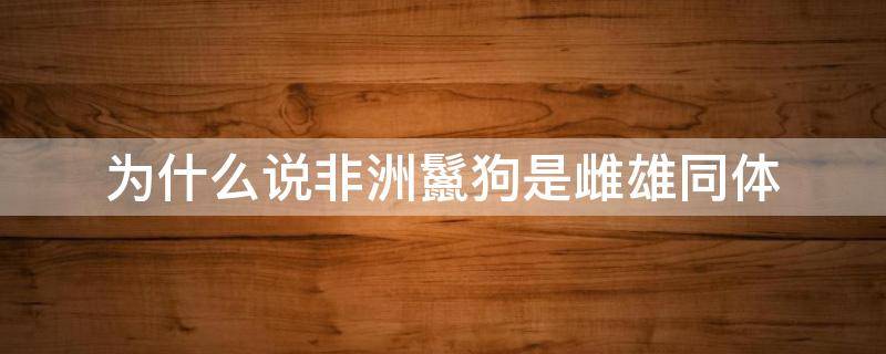 为什么说非洲鬣狗是雌雄同体 为什么说非洲鬣狗是雌雄同体是怎样交配