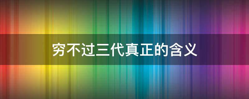 穷不过三代真正的含义（什么叫做穷不过三代）