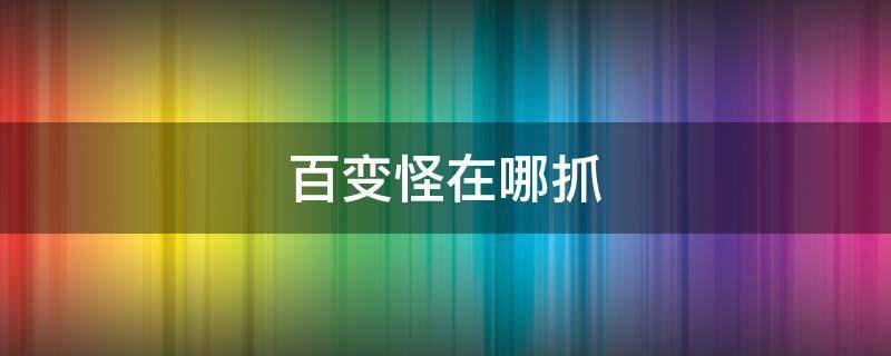百变怪在哪抓（珍珠钻石百变怪在哪抓）