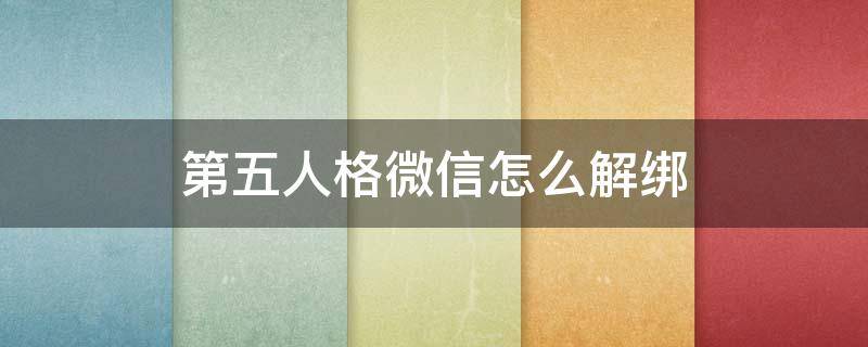 第五人格微信怎么解绑（第五人格怎么解绑网易大神）