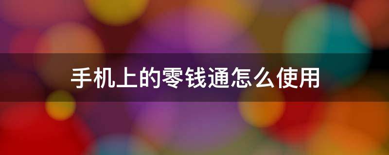 手机上的零钱通怎么使用（手机零钱通是怎么使用）