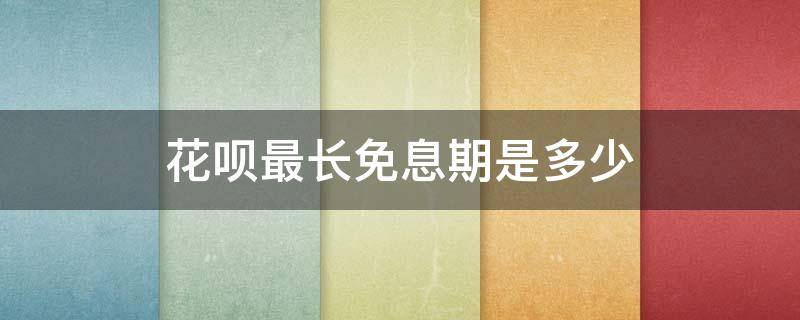 花呗最长免息期是多少（花呗的最长免息期）
