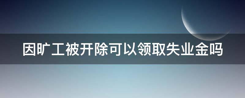 因旷工被开除可以领取失业金吗 因旷工被开除可以领取失业金吗怎么办