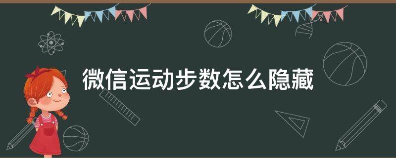 微信运动步数怎么隐藏（微信运动怎样隐藏自己的步数）