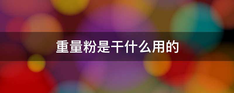 重量粉是干什么用的（重量粉是干嘛用的）