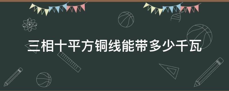 三相十平方铜线能带多少千瓦 十平方铜线可以带多少千瓦