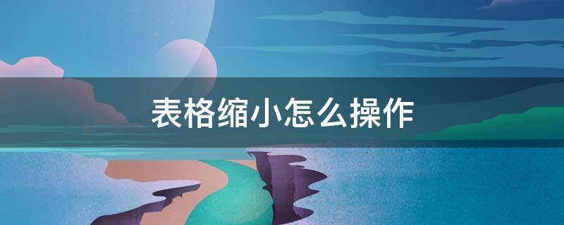 表格缩小怎么操作 表格缩小怎么弄