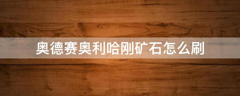 奥德赛奥利哈刚矿石怎么刷 奥利哈刚矿石怎么获得