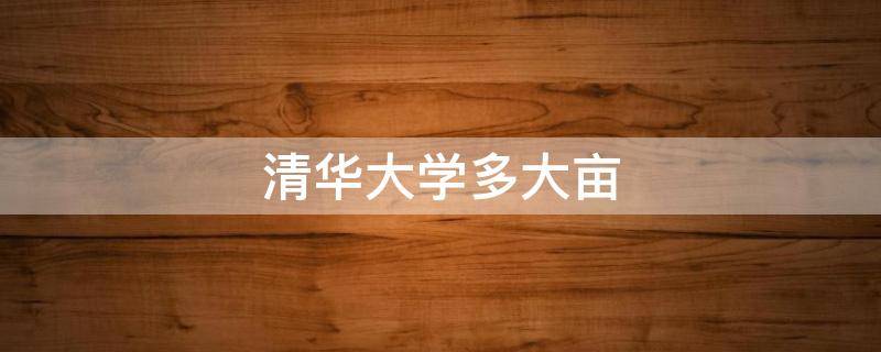 清华大学多大亩（清华大学有多大少亩）