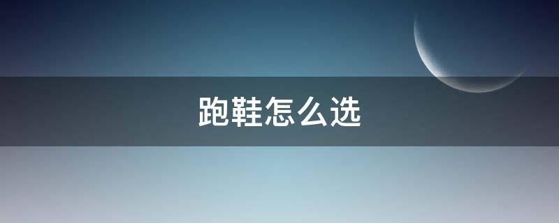 跑鞋怎么选（新手跑鞋怎么选）