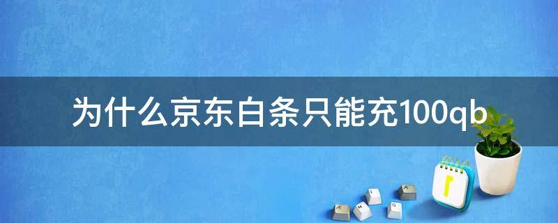 为什么京东白条只能充100qb 京东白条充100可用额度是多少