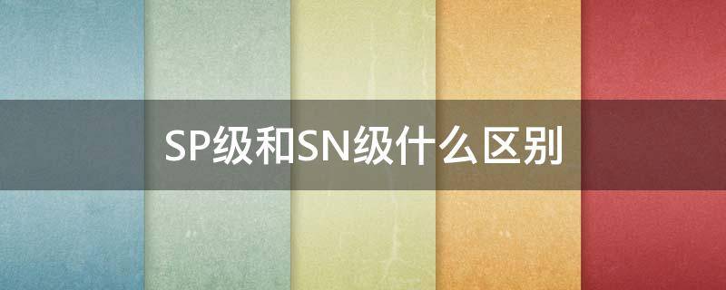 SP级和SN级什么区别（SP级和SN级）