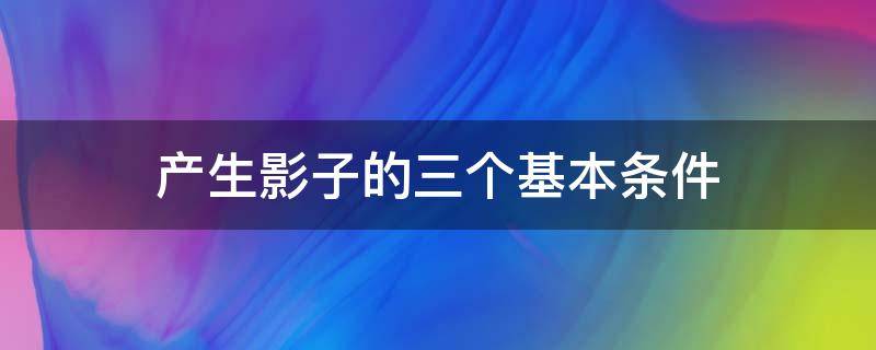 产生影子的三个基本条件 影子产生的三个必备条件是什么