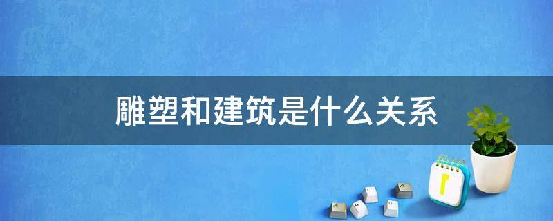 雕塑和建筑是什么关系 雕塑的建筑性指什么