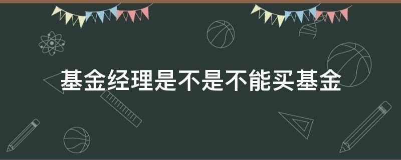 基金经理是不是不能买基金 基金经理可不可以买基金