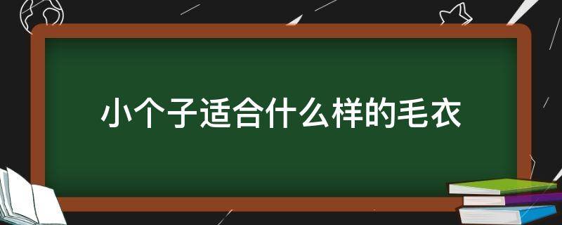 小个子适合什么样的毛衣（小个子穿什么样的毛衣好看）