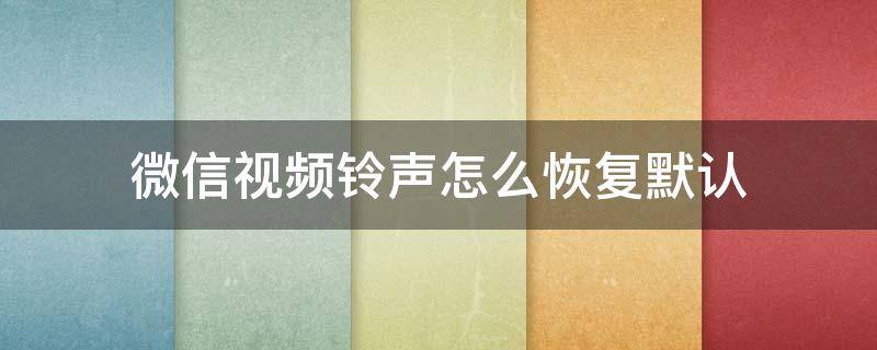 微信视频铃声怎么恢复默认 微信视频铃声怎么恢复默认华为nove6