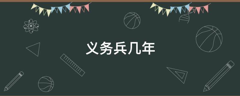义务兵几年（义务兵几年制）