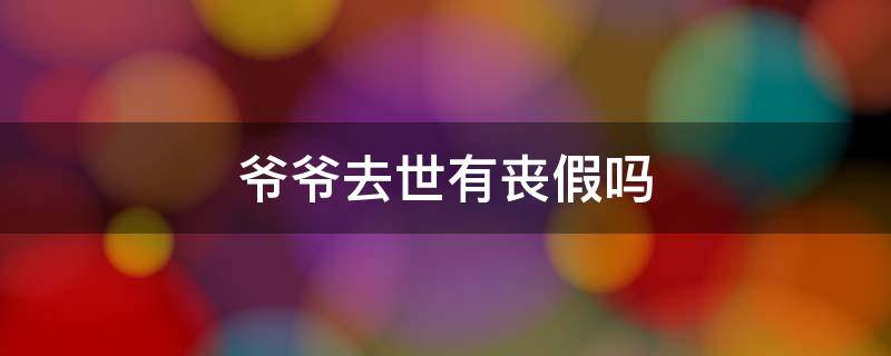 爷爷去世有丧假吗 爷爷死有丧假吗