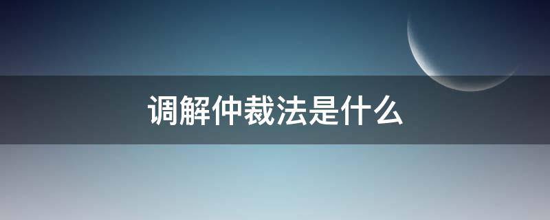 调解仲裁法是什么 调解仲裁属于什么
