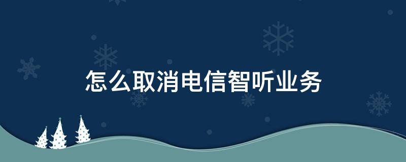怎么取消电信智听业务 中国电信智听怎么取消