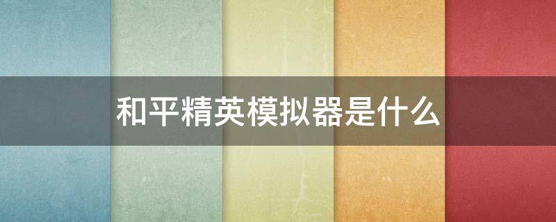 和平精英模拟器是什么（和平精英模拟器是什么玩意）