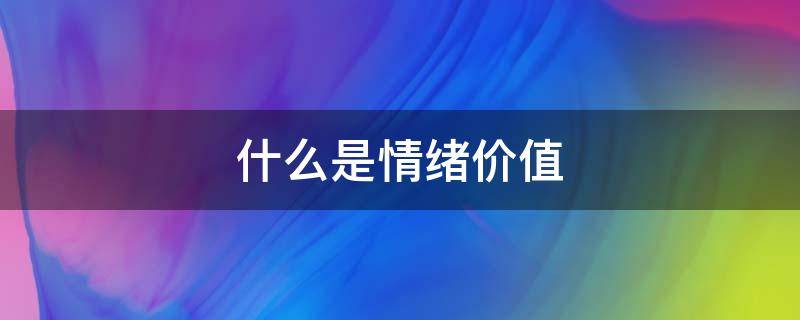什么是情绪价值 什么是情绪价值观