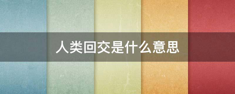 人类回交是什么意思 回交的意思