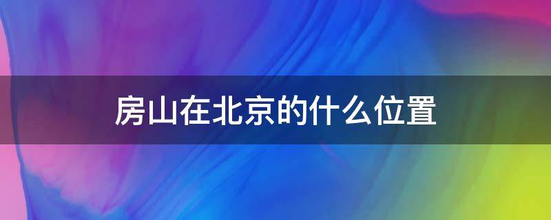 房山在北京的什么位置 房山在北京的哪里