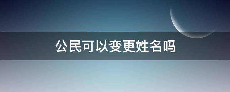 公民可以变更姓名吗 公民如何变更姓名