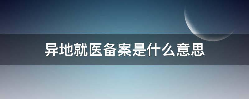 异地就医备案是什么意思（支付宝跨省异地就医备案是什么意思）