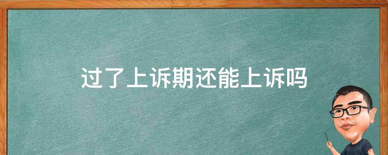 过了上诉期还能上诉吗 民事过了上诉期还能上诉吗