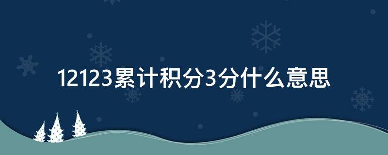 12123累计积分3分什么意思 12123累积记分3分是不是还剩下3分