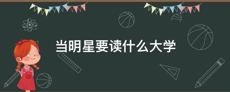 当明星要读什么大学 要当明星去读什么大学