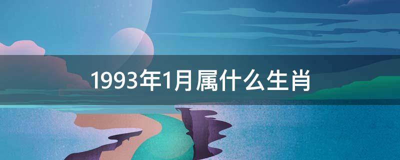 1993年1月属什么生肖（1993年1月属什么生肖什么命）