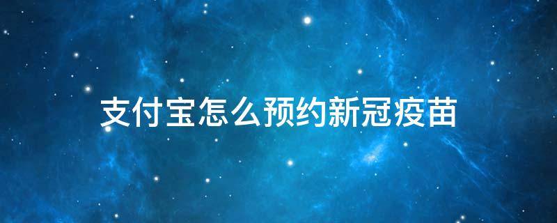 支付宝怎么预约新冠疫苗 支付宝怎么预约新冠疫苗接种第一针